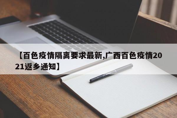 【百色疫情隔离要求最新,广西百色疫情2021返乡通知】