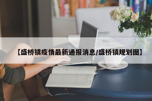 【盛桥镇疫情最新通报消息/盛桥镇规划图】