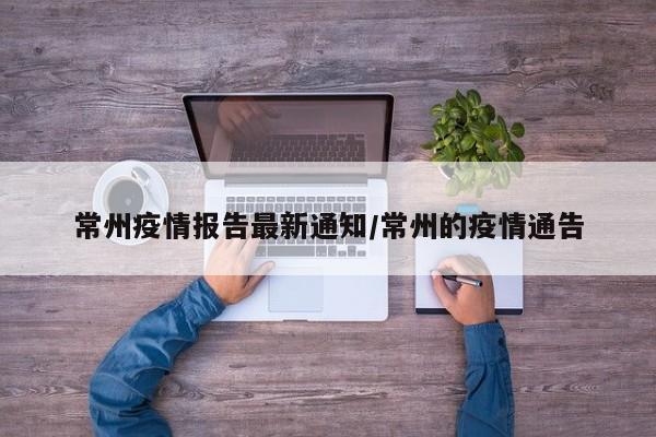 常州疫情报告最新通知/常州的疫情通告