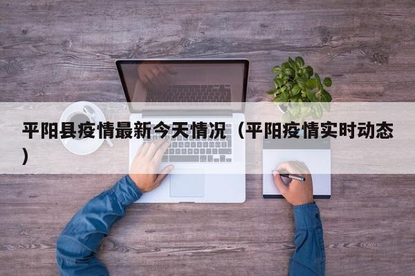 平阳县疫情最新今天情况（平阳疫情实时动态）