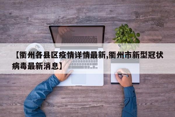 【衢州各县区疫情详情最新,衢州市新型冠状病毒最新消息】