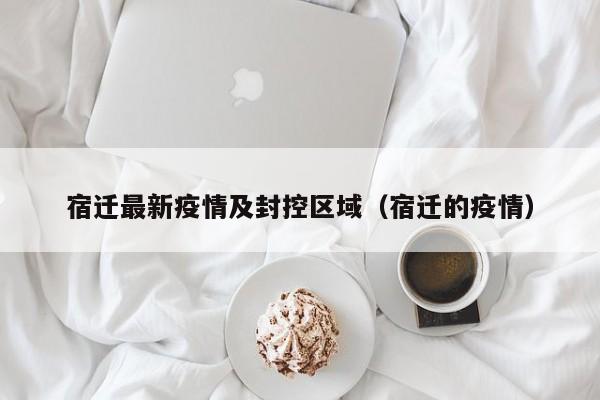 宿迁最新疫情及封控区域（宿迁的疫情）