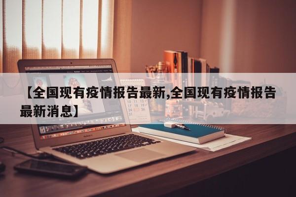 【全国现有疫情报告最新,全国现有疫情报告最新消息】