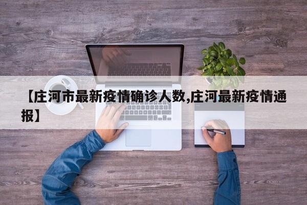 【庄河市最新疫情确诊人数,庄河最新疫情通报】