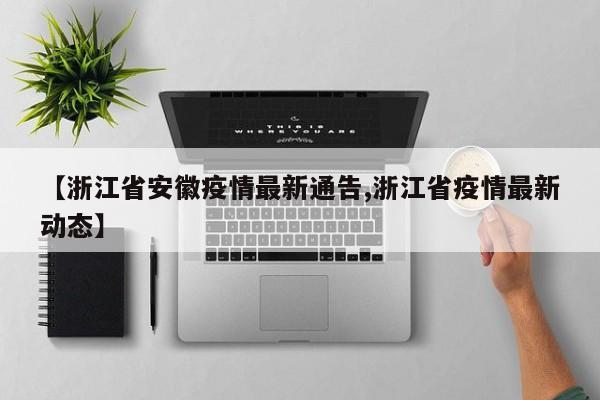 【浙江省安徽疫情最新通告,浙江省疫情最新动态】