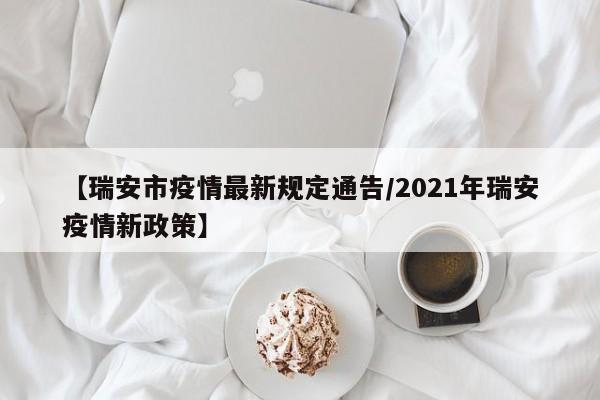 【瑞安市疫情最新规定通告/2021年瑞安疫情新政策】