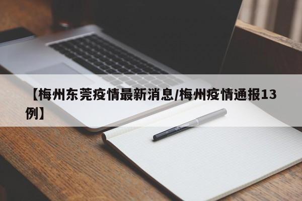 【梅州东莞疫情最新消息/梅州疫情通报13例】