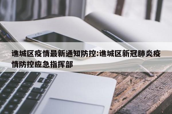 谯城区疫情最新通知防控:谯城区新冠肺炎疫情防控应急指挥部