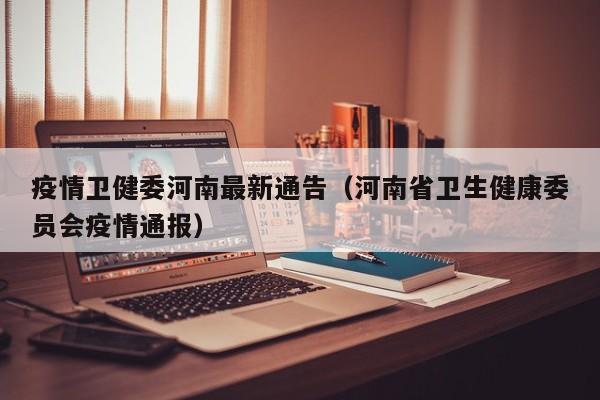 疫情卫健委河南最新通告（河南省卫生健康委员会疫情通报）