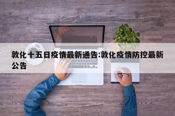 敦化十五日疫情最新通告:敦化疫情防控最新公告