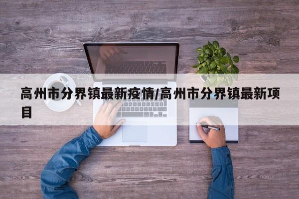 高州市分界镇最新疫情/高州市分界镇最新项目