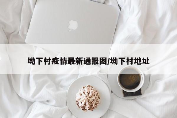 坳下村疫情最新通报图/坳下村地址