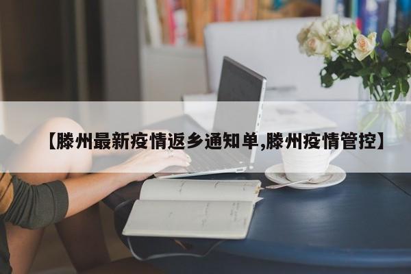 【滕州最新疫情返乡通知单,滕州疫情管控】