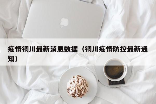 疫情铜川最新消息数据（铜川疫情防控最新通知）