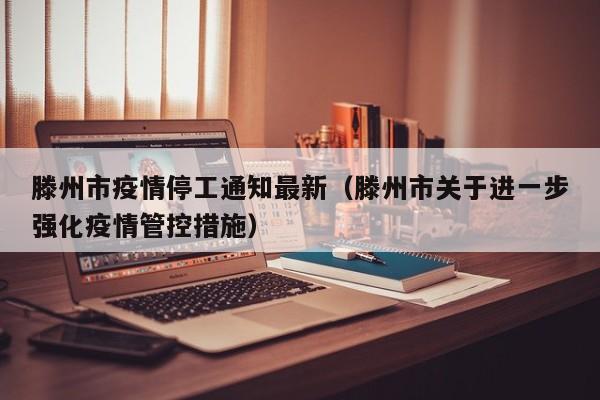 滕州市疫情停工通知最新（滕州市关于进一步强化疫情管控措施）