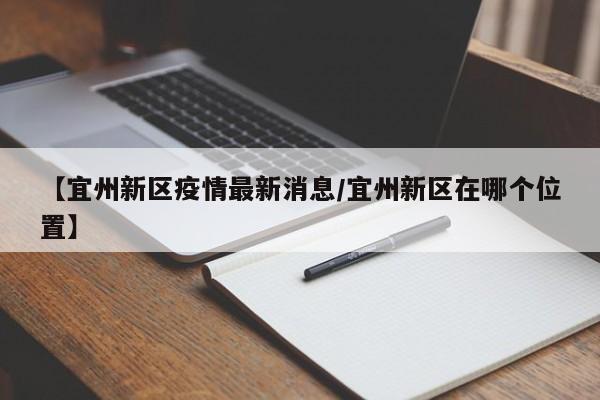 【宜州新区疫情最新消息/宜州新区在哪个位置】