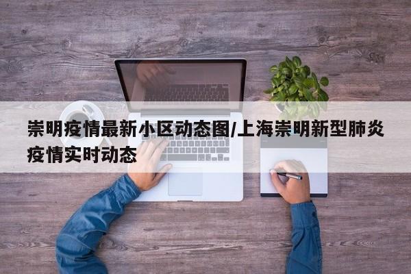 崇明疫情最新小区动态图/上海崇明新型肺炎疫情实时动态