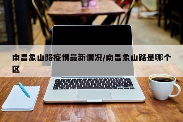南昌象山路疫情最新情况/南昌象山路是哪个区