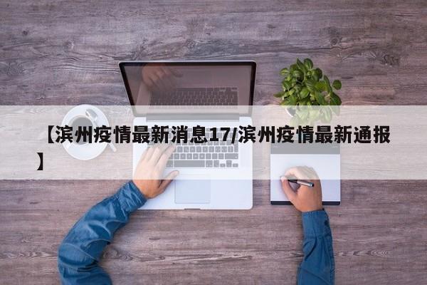 【滨州疫情最新消息17/滨州疫情最新通报】