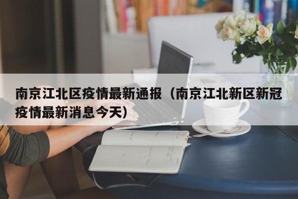 南京江北区疫情最新通报（南京江北新区新冠疫情最新消息今天）