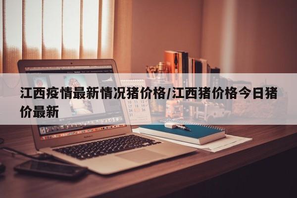江西疫情最新情况猪价格/江西猪价格今日猪价最新