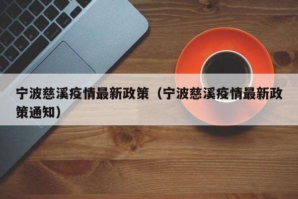 宁波慈溪疫情最新政策（宁波慈溪疫情最新政策通知）