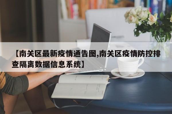 【南关区最新疫情通告图,南关区疫情防控排查隔离数据信息系统】