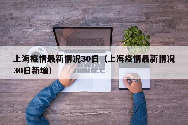 上海疫情最新情况30日（上海疫情最新情况30日新增）