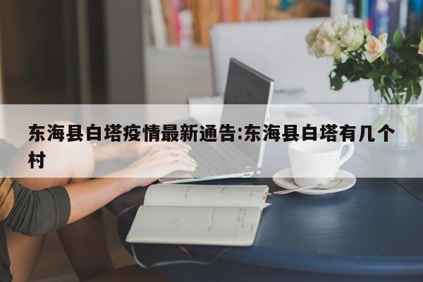 东海县白塔疫情最新通告:东海县白塔有几个村
