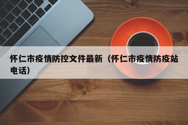 怀仁市疫情防控文件最新（怀仁市疫情防疫站电话）