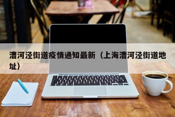 漕河泾街道疫情通知最新（上海漕河泾街道地址）