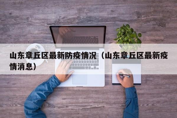 山东章丘区最新防疫情况（山东章丘区最新疫情消息）
