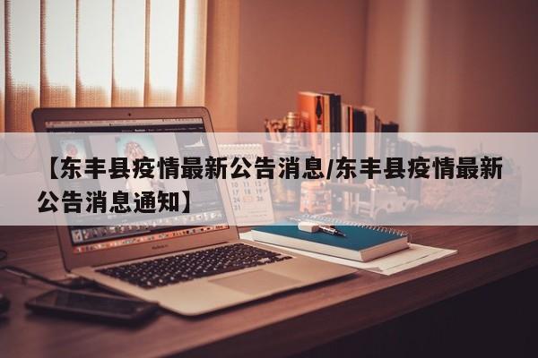 【东丰县疫情最新公告消息/东丰县疫情最新公告消息通知】