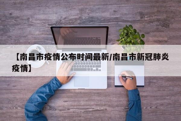 【南昌市疫情公布时间最新/南昌市新冠肺炎疫情】