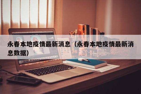 永春本地疫情最新消息（永春本地疫情最新消息数据）