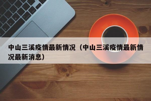 中山三溪疫情最新情况（中山三溪疫情最新情况最新消息）