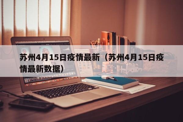 苏州4月15日疫情最新（苏州4月15日疫情最新数据）