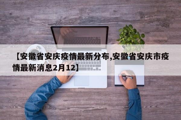 【安徽省安庆疫情最新分布,安徽省安庆市疫情最新消息2月12】