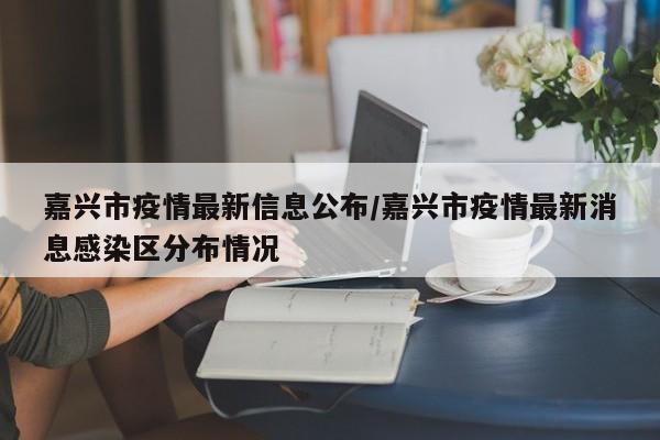 嘉兴市疫情最新信息公布/嘉兴市疫情最新消息感染区分布情况