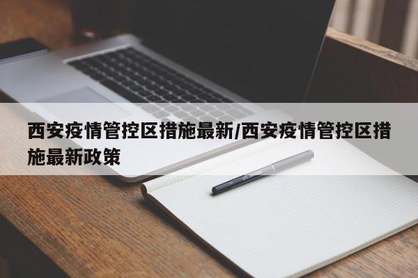 西安疫情管控区措施最新/西安疫情管控区措施最新政策