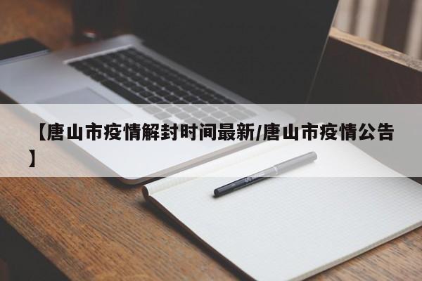 【唐山市疫情解封时间最新/唐山市疫情公告】
