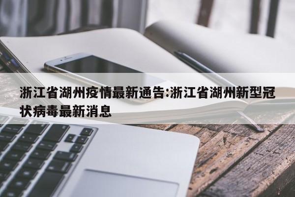 浙江省湖州疫情最新通告:浙江省湖州新型冠状病毒最新消息