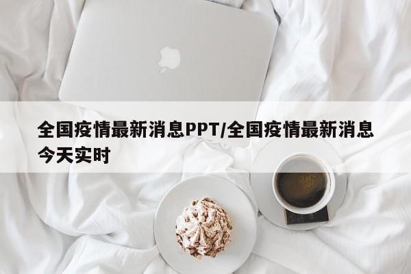 全国疫情最新消息PPT/全国疫情最新消息今天实时