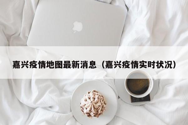 嘉兴疫情地图最新消息（嘉兴疫情实时状况）