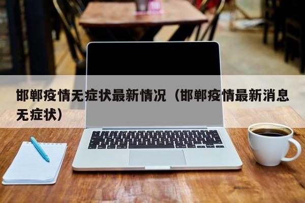 邯郸疫情无症状最新情况（邯郸疫情最新消息无症状）