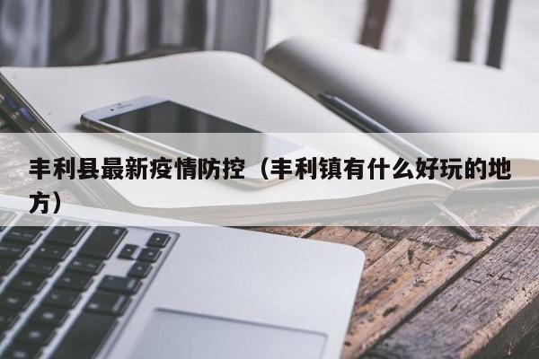 丰利县最新疫情防控（丰利镇有什么好玩的地方）