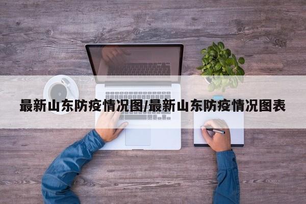 最新山东防疫情况图/最新山东防疫情况图表
