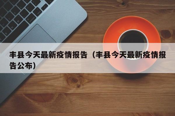 丰县今天最新疫情报告（丰县今天最新疫情报告公布）