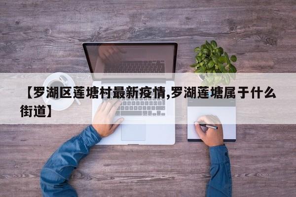 【罗湖区莲塘村最新疫情,罗湖莲塘属于什么街道】