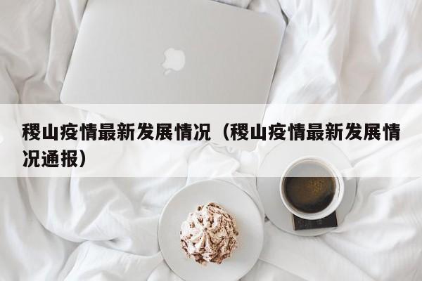 稷山疫情最新发展情况（稷山疫情最新发展情况通报）